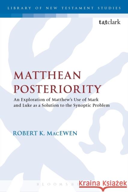 Matthean Posteriority: An Exploration of Matthew's Use of Mark and Luke as a Solution to the Synoptic Problem