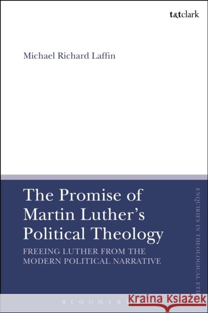 The Promise of Martin Luther's Political Theology: Freeing Luther from the Modern Political Narrative