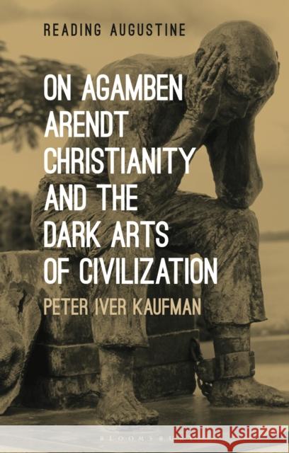 On Agamben, Arendt, Christianity, and the Dark Arts of Civilization