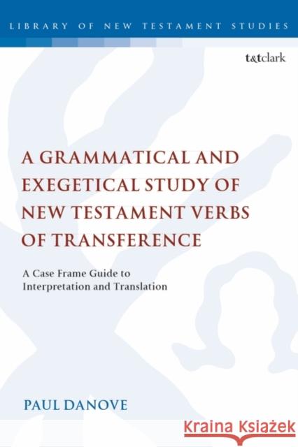 A Grammatical and Exegetical Study of New Testament Verbs of Transference: A Case Frame Guide to Interpretation and Translation