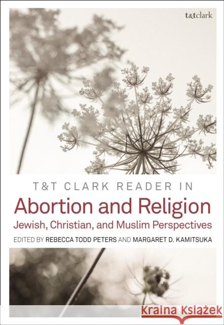 T&t Clark Reader in Abortion and Religion: Jewish, Christian, and Muslim Perspectives