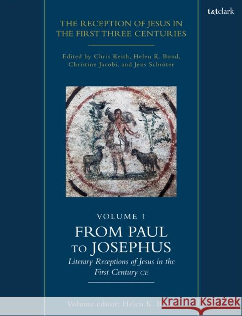 The Reception of Jesus in the First Three Centuries: Volume 1: From Paul to Josephus: Literary Receptions of Jesus in the First Century CE