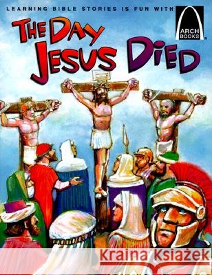 The Day Jesus Died: Matthew 26:47-27:66; Mark 14:43-15:47; Luke 22:47-23:56; And John 18:1-19:42 for Children