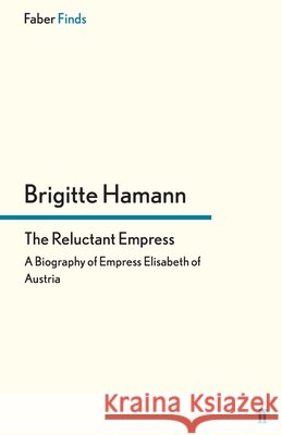 The Reluctant Empress : A Biography of Empress Elisabeth of Austria