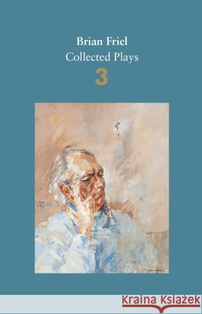 Brian Friel: Collected Plays – Volume 3: Three Sisters (after Chekhov); The Communication Cord; Fathers and Sons (after Turgenev); Making History; Dancing at Lughnasa