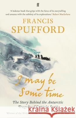 I May Be Some Time: The Story Behind the Antarctic Tragedy of Captain Scott
