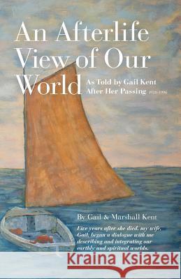 An Afterlife View of Our World: As Told by Gail Kent After Her Passing