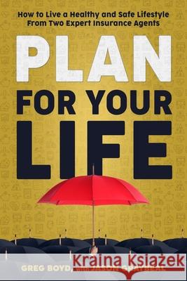 Plan for Your Life: How to Live a Healthy and Safe Lifestyle From Two Expert Insurance Agents