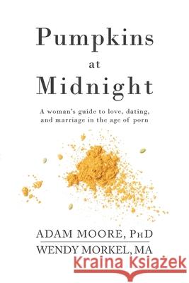 Pumpkins at Midnight: A Woman's Guide to Love, Dating, and Marriage in the Age of Porn