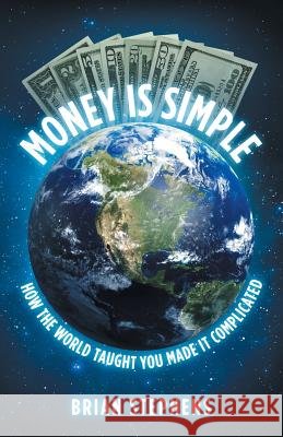 Money Is Simple: How The World Taught You Made It Complicated