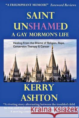 Saint Unshamed: A GAY MORMON'S LIFE: Healing From the Shame of Religion, Rape, Conversion Therapy & Cancer