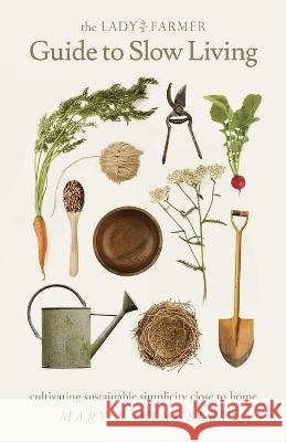 The Lady Farmer Guide to Slow Living: Cultivating Sustainable Simplicity Close to Home