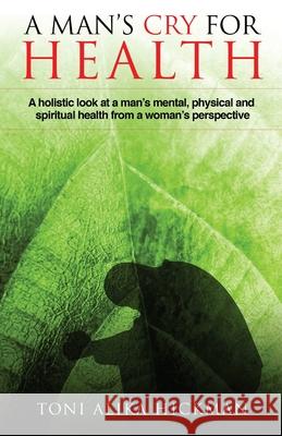 A Man's Cry For Health: A holistic look at a man's mental, physical, and spiritual health from a woman's perspective