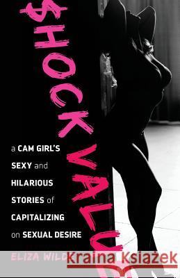 Shock Value: a Cam Girl's Sexy and Hilarious Stories of Capitalizing on Sexual Desire