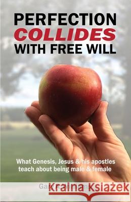 Perfection Collides With Free Will: What Genesis, Jesus & his apostles teach about being male & female