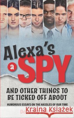 Alexa's a Spy and Other Things to Be Ticked off About: Humorous Essays on the Hassles of Our Time