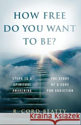 How Free Do You Want To Be?: The Story Of A Cure For Addiction