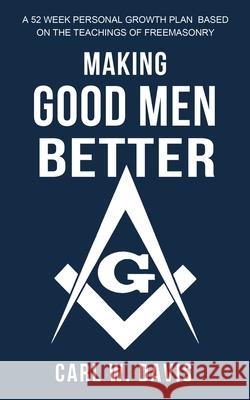 Making Good Men Better: A 52 Week Personal Growth Plan Based on the Teachings of Freemasonry