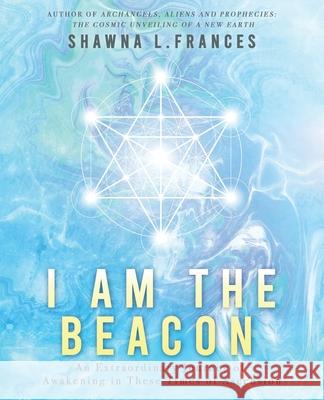 I Am the Beacon: An Extraordinary Journey of Awakening in These Times of Ascension