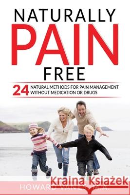 Naturally Pain Free: 24 Natural Methods for Pain Management without Medication or Drugs