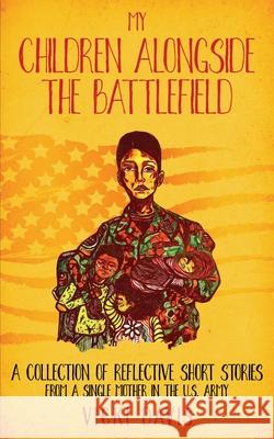 My Children Alongside the Battlefield: A Collection of Reflective Short Stories from a Single Mother in the U.S. Army