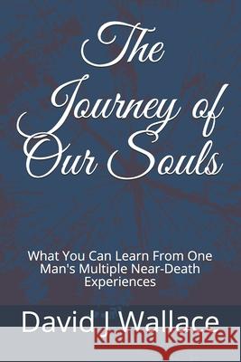 The Journey of Our Souls: What You Can Learn From One Man's Multiple Near-Death Experiences