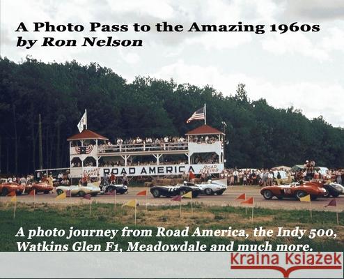 A Photo Pass to the Amazing 1960s: A photo journey from Road America to the Indy 500, Watkins Glen F1, Meadowdale and more.