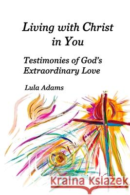 Living with Christ in You: Testimonies of God's Extraordinary Love