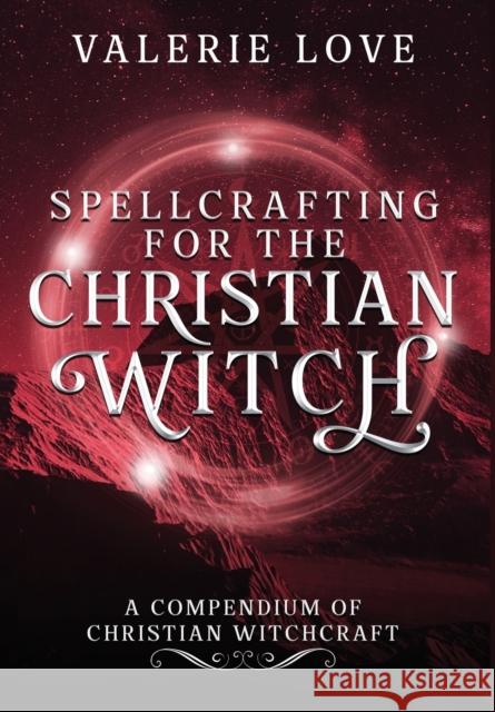 Spellcrafting for the Christian Witch: A Compendium of Christian Witchcraft