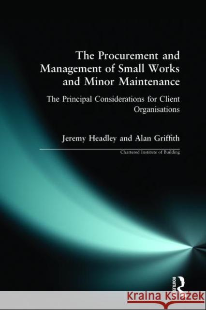 The Procurement and Management of Small Works and Minor Maintenance: The Principal Considerations for Client Organisations