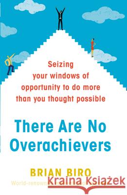 There are No Overachievers Seizing Your Windows of Opportunity to Do More Than You Thought Possible