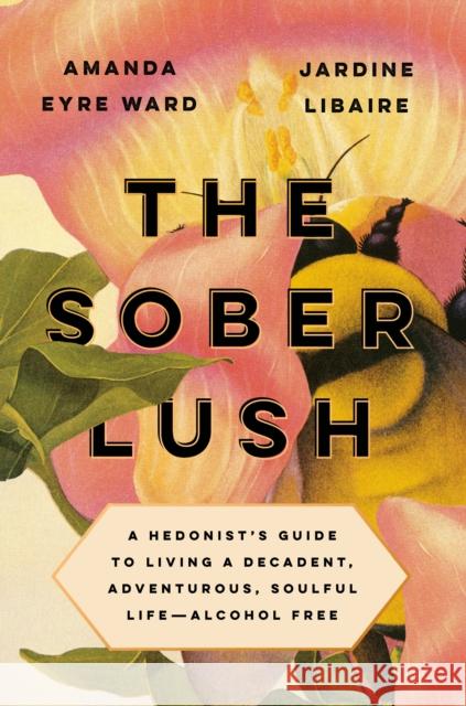 The Sober Lush: A Hedonist's Guide to Living a Decadent, Adventurous, Soulful Life--Alcohol Free