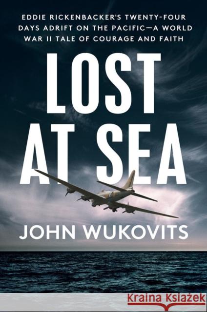 Lost at Sea: Eddie Rickenbacker's Twenty-Four Days Adrift on the Pacific--A World War II Tale of Courage and Faith