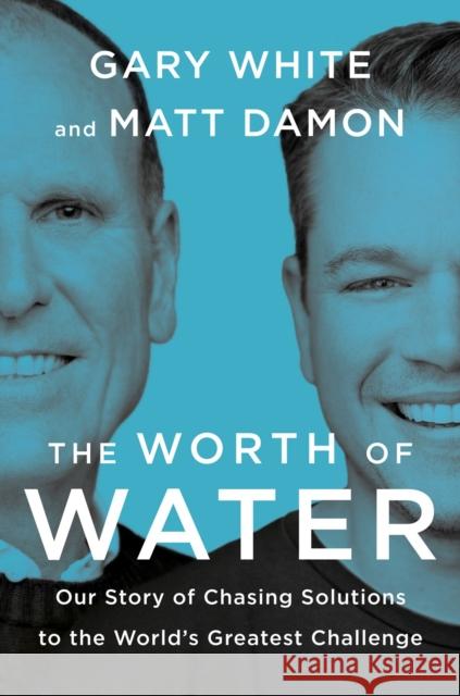 The Worth Of Water: Our Story of Chasing Solutions to the World's Greatest Challenge