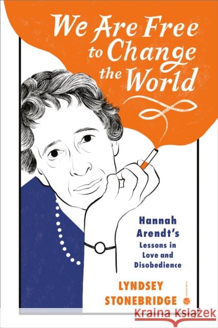 We Are Free to Change the World: Hannah Arendt's Lessons in Love and Disobedience