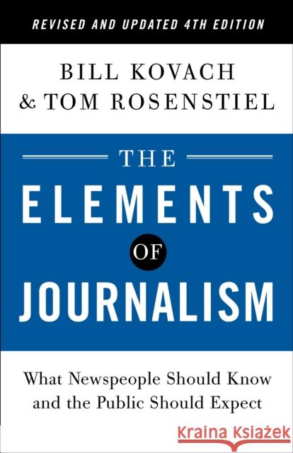 The Elements of Journalism, Revised and Updated 4th Edition: What Newspeople Should Know and the Public Should Expect