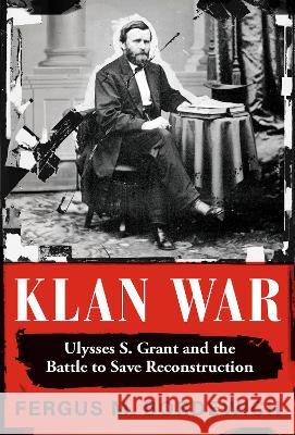Klan War: Ulysses S. Grant and the Battle to Save Reconstruction