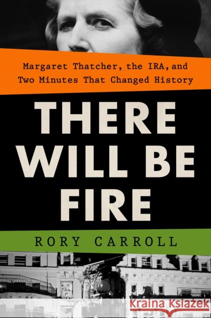 There Will Be Fire: Margaret Thatcher, the Ira, and Two Minutes That Changed History