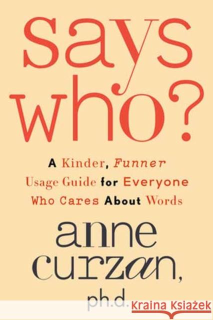 Says Who?: A Kinder, Funner Usage Guide for Everyone Who Cares About Words