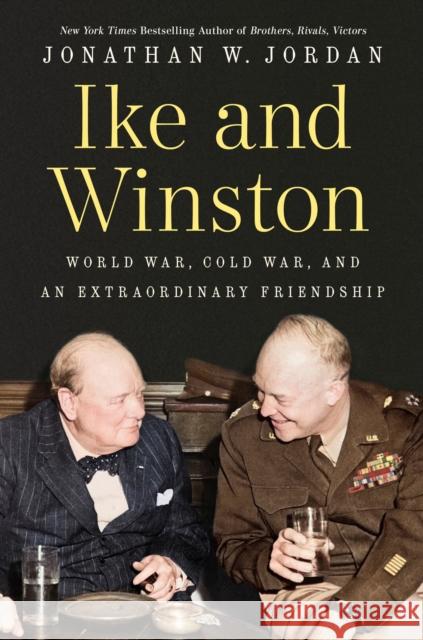 Ike and Winston: World War, Cold War, and an Extraordinary Friendship