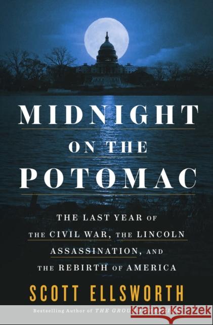 Midnight on the Potomac: The Last Year of the Civil War, the Lincoln Assassination, and the Rebirth of America