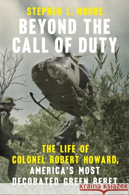 Beyond the Call of Duty: The Life of Colonel Robert Howard, America's Most Decorated Green Beret