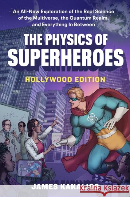 The Physics of Superheroes, Hollywood Edition: An All-new Exploration of the Real Science of the Multiverse, the Quantum Realm, and Everything in Between