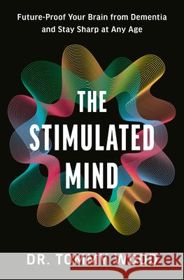 The Stimulated Mind: Future-Proof Your Brain from Dementia and Stay Sharp at Any Age