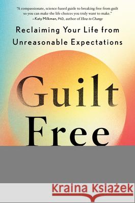Guilt Free: Reclaiming Your Life from Unreasonable Expectations