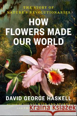 How Flowers Made Our World: Revolutions of Cooperation, Beauty, and Illusion