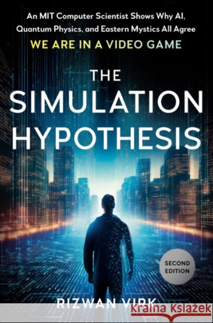 The Simulation Hypothesis: An Mit Computer Scientist Shows Why Ai, Quantum Physics, and Eastern Mystics All Agree We Are in a Video Game