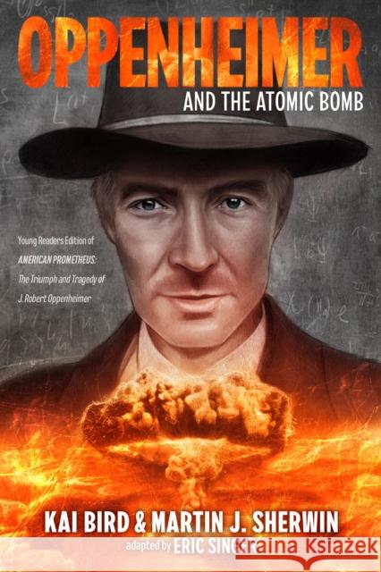 Oppenheimer and the Atomic Bomb: Young Readers Edition of AMERICAN PROMETHEUS: The Triumph and Tragedy of J. Robert Oppenheimer