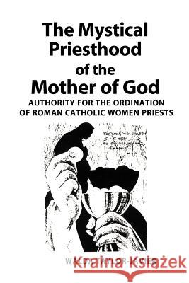 The Mystical Priesthood of the Mother of God: Authority for the Ordination of Roman Catholic Women Priests