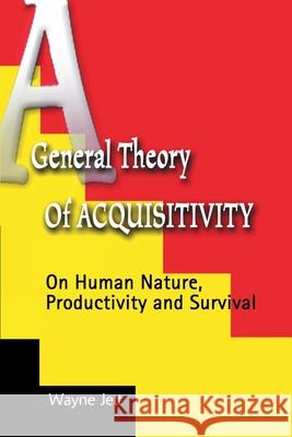 A General Theory of Acquisitivity: On Human Nature, Productivity and Survival